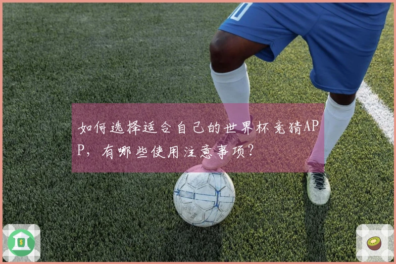 如何选择适合自己的世界杯竞猜APP，有哪些使用注意事项？