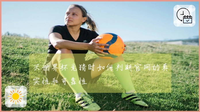 买世界杯竞猜时如何判断官网的真实性和可靠性